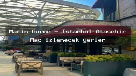 Marin Gurme – İstanbul Ataşehir Maç izlenecek yerler