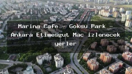 Marina Cafe – Göksu Park – Ankara Etimesgut Maç izlenecek yerler