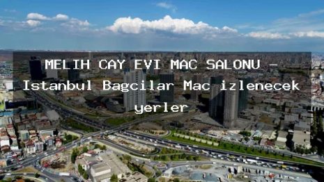 MELİH ÇAY EVİ MAÇ SALONU – İstanbul Bağcılar Maç izlenecek yerler