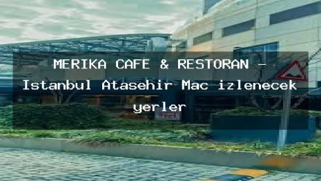 MERİKA CAFE & RESTORAN – İstanbul Ataşehir Maç izlenecek yerler