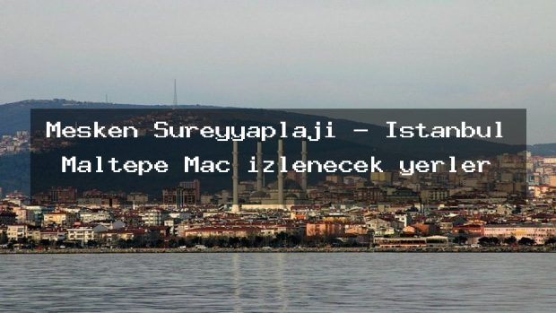 Mesken Sureyyaplajı – İstanbul Maltepe Maç izlenecek yerler