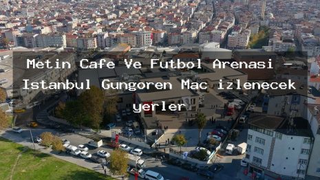 Metin Cafe Ve Futbol Arenasi – İstanbul Güngören Maç izlenecek yerler