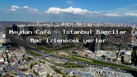 Meydan Cafe – İstanbul Bağcılar Maç izlenecek yerler