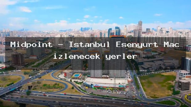 Midpoint – İstanbul Esenyurt Maç izlenecek yerler