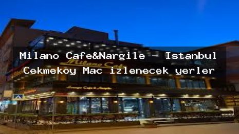 Milano Cafe&Nargile – İstanbul Çekmeköy Maç izlenecek yerler