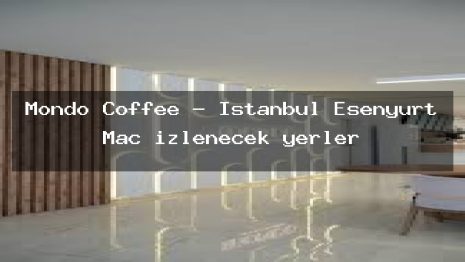 Mondo Coffee – İstanbul Esenyurt Maç izlenecek yerler