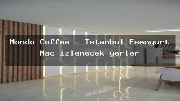 Mondo Coffee – İstanbul Esenyurt Maç izlenecek yerler
