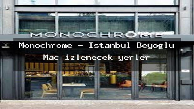 Monochrome – İstanbul Beyoğlu Maç izlenecek yerler