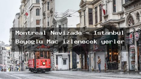 Montreal Nevizade – İstanbul Beyoğlu Maç izlenecek yerler