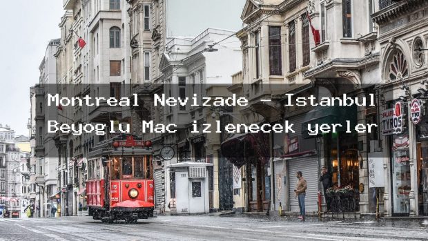 Montreal Nevizade – İstanbul Beyoğlu Maç izlenecek yerler