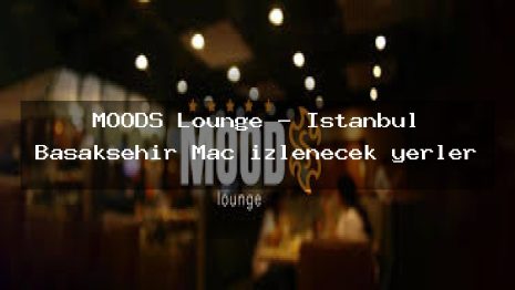 MOODS Lounge – İstanbul Başakşehir Maç izlenecek yerler