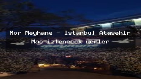 Mor Meyhane – İstanbul Ataşehir Maç izlenecek yerler