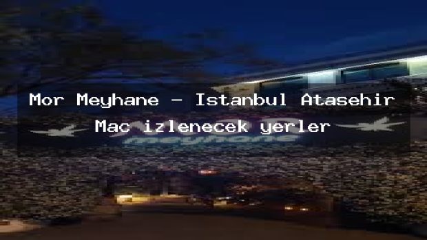 Mor Meyhane – İstanbul Ataşehir Maç izlenecek yerler