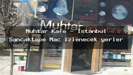 Muhtar Kafe – İstanbul Sancaktepe Maç izlenecek yerler