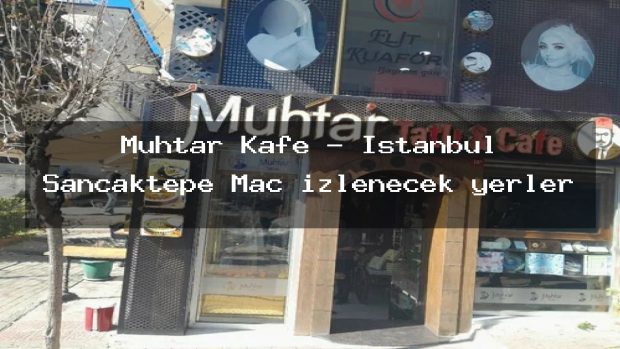 Muhtar Kafe – İstanbul Sancaktepe Maç izlenecek yerler