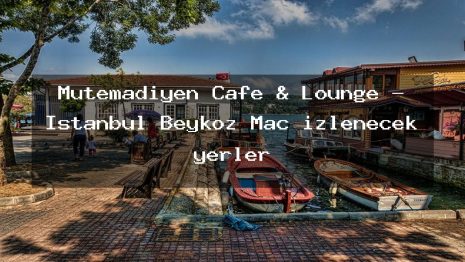 Mütemadiyen Cafe & Lounge – İstanbul Beykoz Maç izlenecek yerler