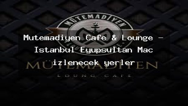 Mütemadiyen Cafe & Lounge – İstanbul Eyüpsultan Maç izlenecek yerler