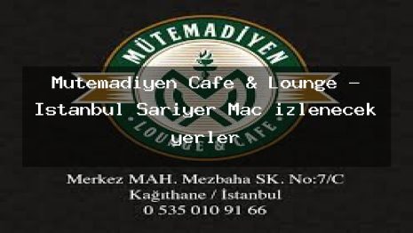 Mütemadiyen Cafe & Lounge – İstanbul Sarıyer Maç izlenecek yerler