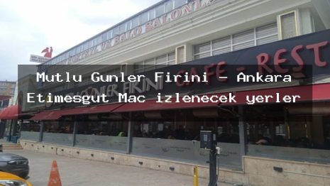 Mutlu Günler Fırını – Ankara Etimesgut Maç izlenecek yerler