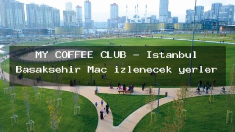 MY COFFEE CLUB – İstanbul Başakşehir Maç izlenecek yerler