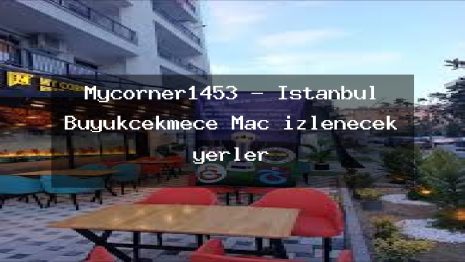 Mycorner1453 – İstanbul Büyükçekmece Maç izlenecek yerler