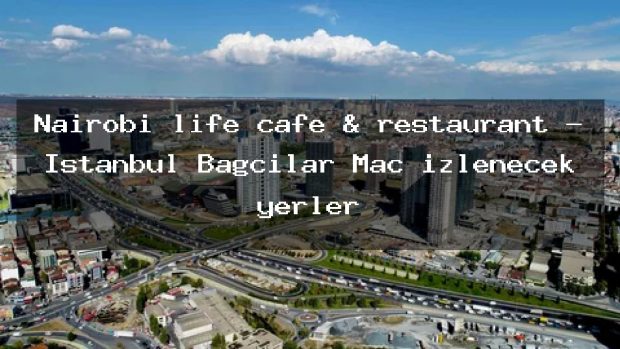 Nairobi life cafe & restaurant – İstanbul Bağcılar Maç izlenecek yerler