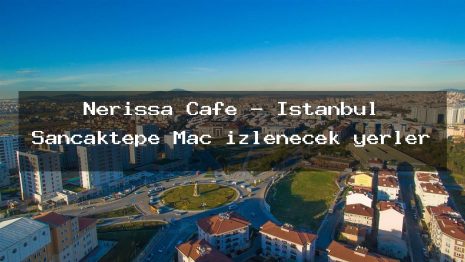 Nerissa Cafe – İstanbul Sancaktepe Maç izlenecek yerler
