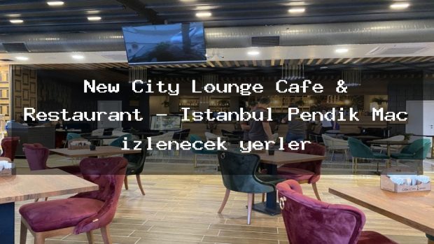 New City Lounge Cafe & Restaurant – İstanbul Pendik Maç izlenecek yerler