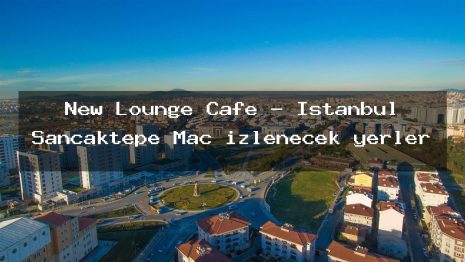 New Lounge Cafe – İstanbul Sancaktepe Maç izlenecek yerler