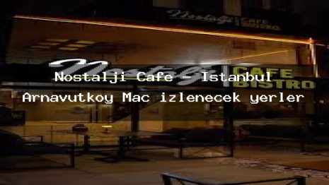 Nostalji Cafe – İstanbul Arnavutköy Maç izlenecek yerler