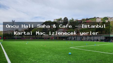 Öncü Halı Saha & Cafe – İstanbul Kartal Maç izlenecek yerler