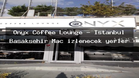 Onyx Coffee Lounge – İstanbul Başakşehir Maç izlenecek yerler