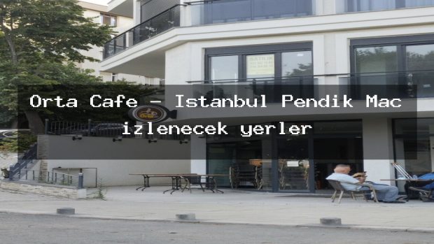 Orta Cafe – İstanbul Pendik Maç izlenecek yerler