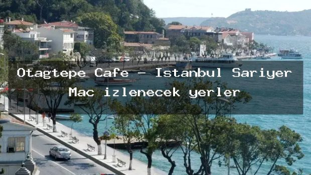 Otağtepe Cafe – İstanbul Sarıyer Maç izlenecek yerler