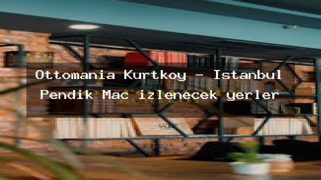 Ottomania Kurtköy – İstanbul Pendik Maç izlenecek yerler