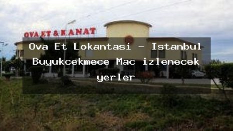 Ova Et Lokantası – İstanbul Büyükçekmece Maç izlenecek yerler
