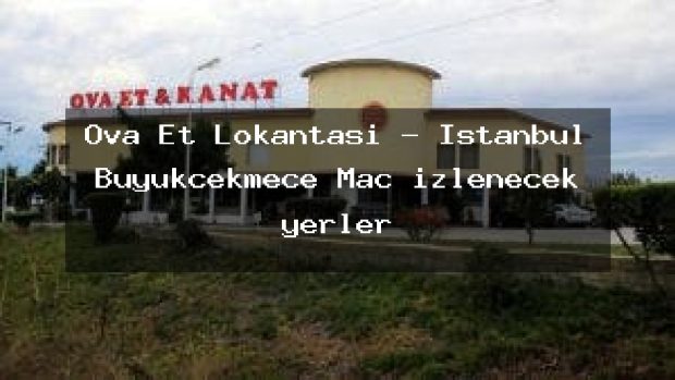 Ova Et Lokantası – İstanbul Büyükçekmece Maç izlenecek yerler