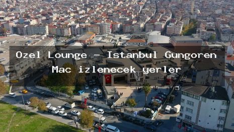 Özel Lounge – İstanbul Güngören Maç izlenecek yerler