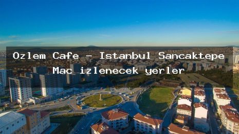 Özlem Cafe – İstanbul Sancaktepe Maç izlenecek yerler