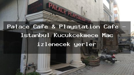 Palace Cafe & Playstation Cafe – İstanbul Küçükçekmece Maç izlenecek yerler