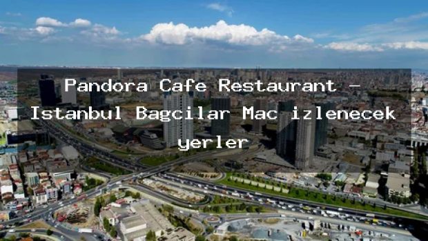 Pandora Cafe Restaurant – İstanbul Bağcılar Maç izlenecek yerler