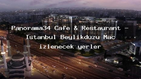 Panorama34 Cafe & Restaurant – İstanbul Beylikdüzü Maç izlenecek yerler