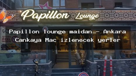 Papillon lounge maidan – Ankara Çankaya Maç izlenecek yerler