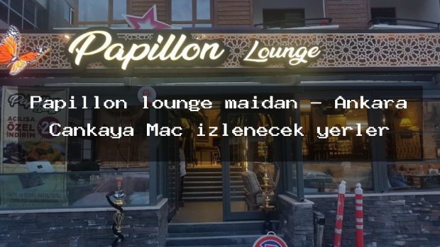 Papillon lounge maidan – Ankara Çankaya Maç izlenecek yerler