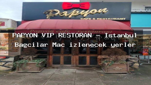 PAPYON VİP RESTORAN – İstanbul Bağcılar Maç izlenecek yerler