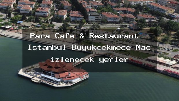 Para Cafe & Restaurant – İstanbul Büyükçekmece Maç izlenecek yerler