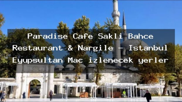 Paradise Cafe Saklı Bahçe Restaurant & Nargile – İstanbul Eyüpsultan Maç izlenecek yerler