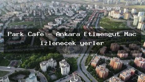Park Cafe – Ankara Etimesgut Maç izlenecek yerler