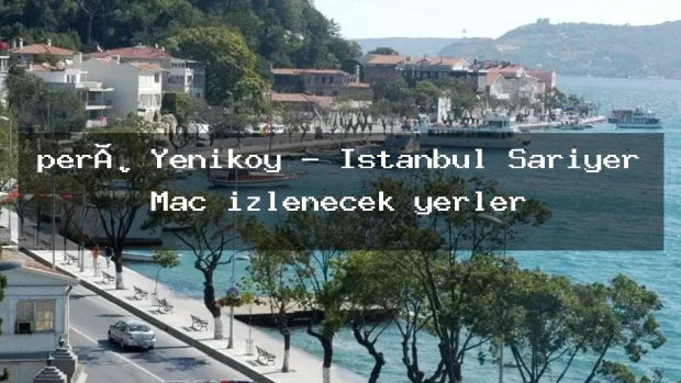 però Yenikoy – İstanbul Sarıyer Maç izlenecek yerler