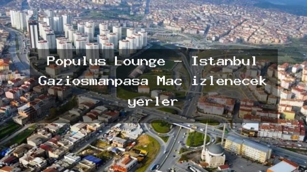 Populus Lounge – İstanbul Gaziosmanpaşa Maç izlenecek yerler